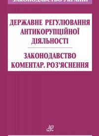 Державне регулювання антикорупційної діяльності. Законодавство. Коментар. Роз'яснення